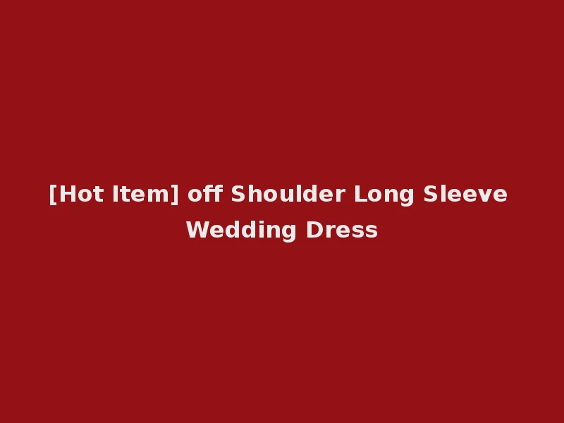 [Hot Item] off Shoulder Long Sleeve Wedding Dress
