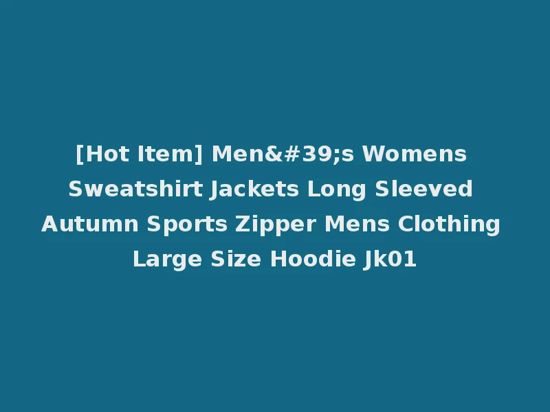 [Hot Item] Men's Womens Sweatshirt Jackets Long Sleeved Autumn Sports Zipper Mens Clothing Large Size Hoodie Jk01