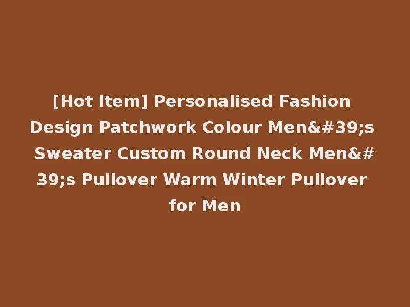 [Hot Item] Personalised Fashion Design Patchwork Colour Men's Sweater Custom Round Neck Men's Pullover Warm Winter Pullover for Men
