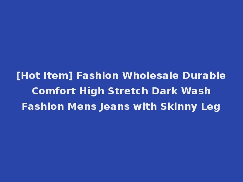 [Hot Item] Fashion Wholesale Durable Comfort High Stretch Dark Wash Fashion Mens Jeans with Skinny Leg