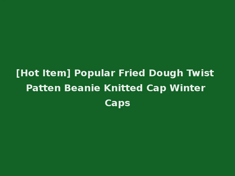[Hot Item] Popular Fried Dough Twist Patten Beanie Knitted Cap Winter Caps