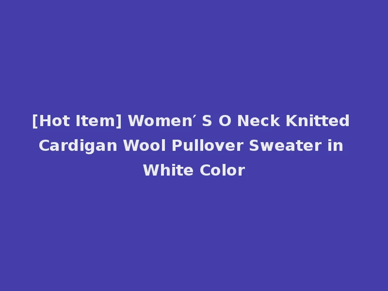 [Hot Item] Women′ S O Neck Knitted Cardigan Wool Pullover Sweater in White Color