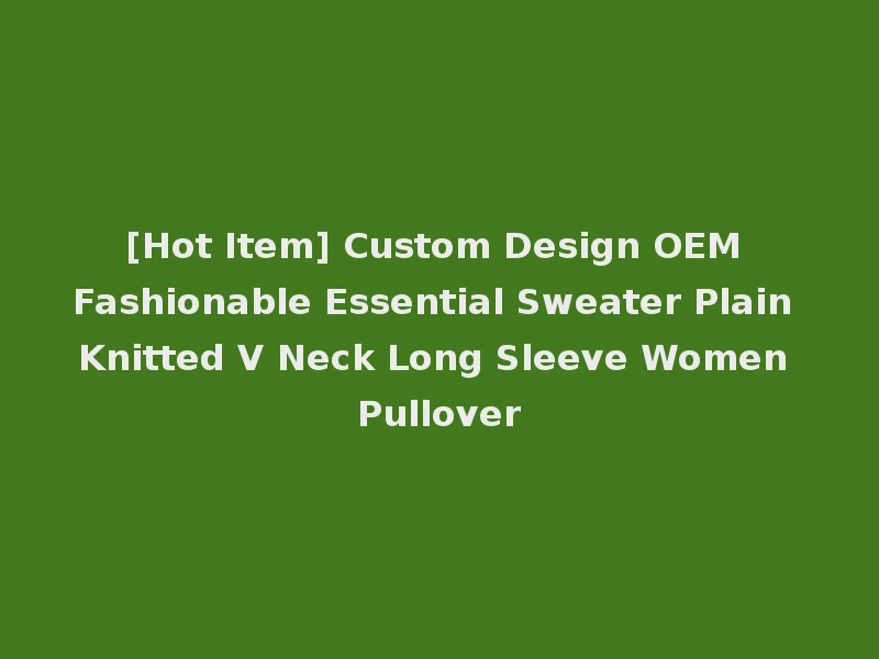 [Hot Item] Custom Design OEM Fashionable Essential Sweater Plain Knitted V Neck Long Sleeve Women Pullover