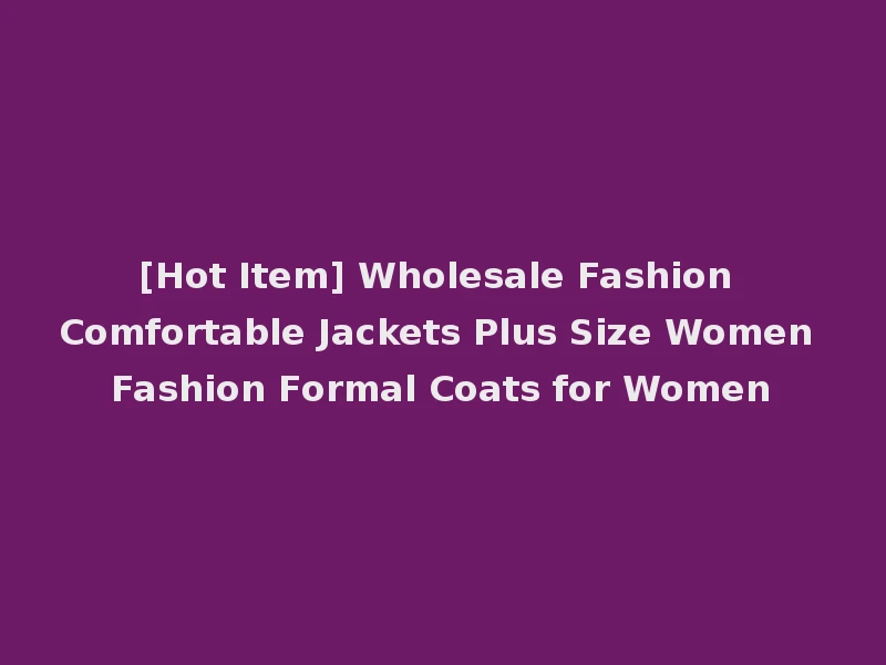 [Hot Item] Wholesale Fashion Comfortable Jackets Plus Size Women Fashion Formal Coats for Women