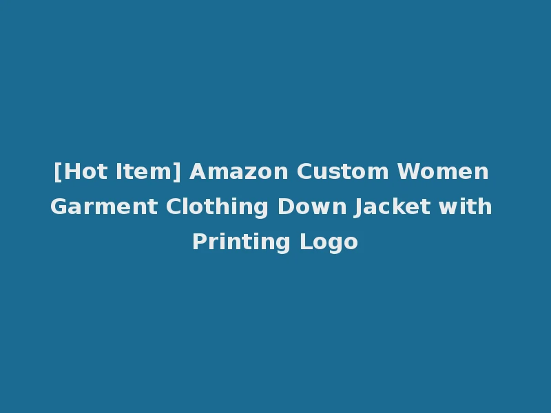 [Hot Item] Amazon Custom Women Garment Clothing Down Jacket with Printing Logo