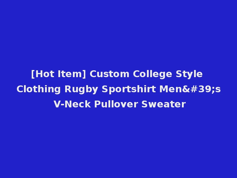 [Hot Item] Custom College Style Clothing Rugby Sportshirt Men's V-Neck Pullover Sweater