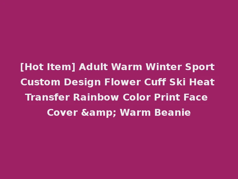 [Hot Item] Adult Warm Winter Sport Custom Design Flower Cuff Ski Heat Transfer Rainbow Color Print Face Cover & Warm Beanie
