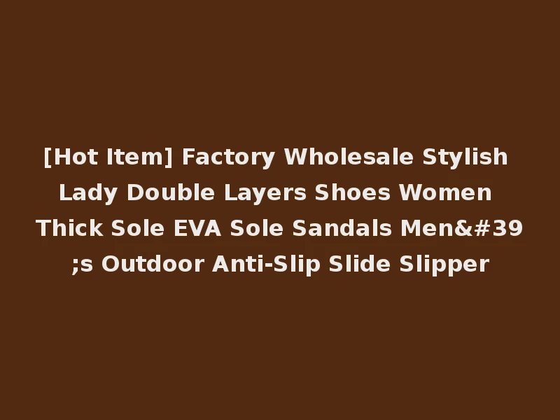 [Hot Item] Factory Wholesale Stylish Lady Double Layers Shoes Women Thick Sole EVA Sole Sandals Men's Outdoor Anti-Slip Slide Slipper