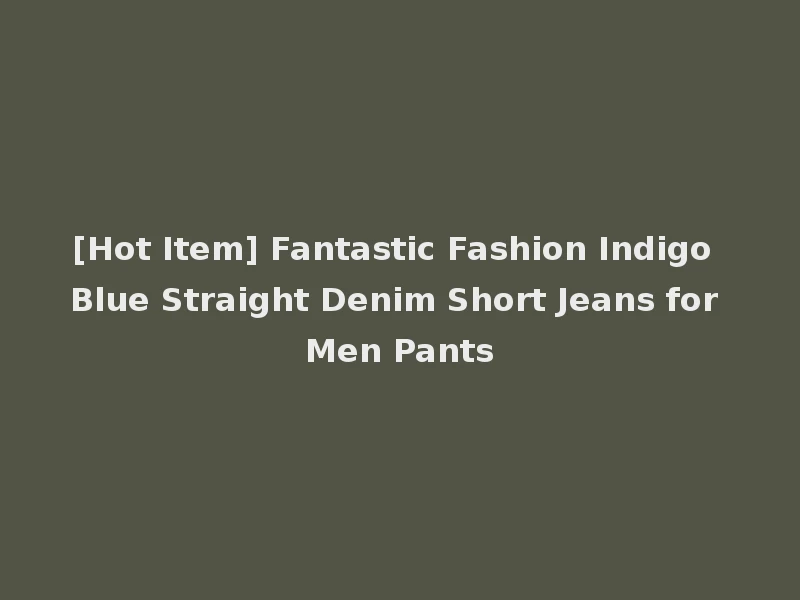 [Hot Item] Fantastic Fashion Indigo Blue Straight Denim Short Jeans for Men Pants