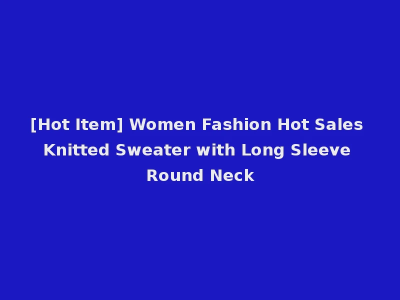 [Hot Item] Women Fashion Hot Sales Knitted Sweater with Long Sleeve Round Neck