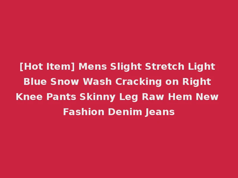 [Hot Item] Mens Slight Stretch Light Blue Snow Wash Cracking on Right Knee Pants Skinny Leg Raw Hem New Fashion Denim Jeans