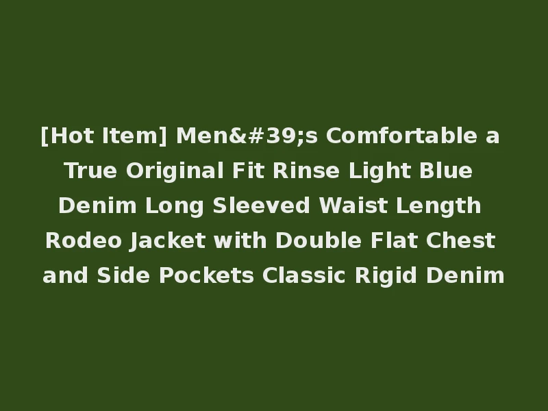 [Hot Item] Men's Comfortable a True Original Fit Rinse Light Blue Denim Long Sleeved Waist Length Rodeo Jacket with Double Flat Chest and Side Pockets Classic Rigid Denim