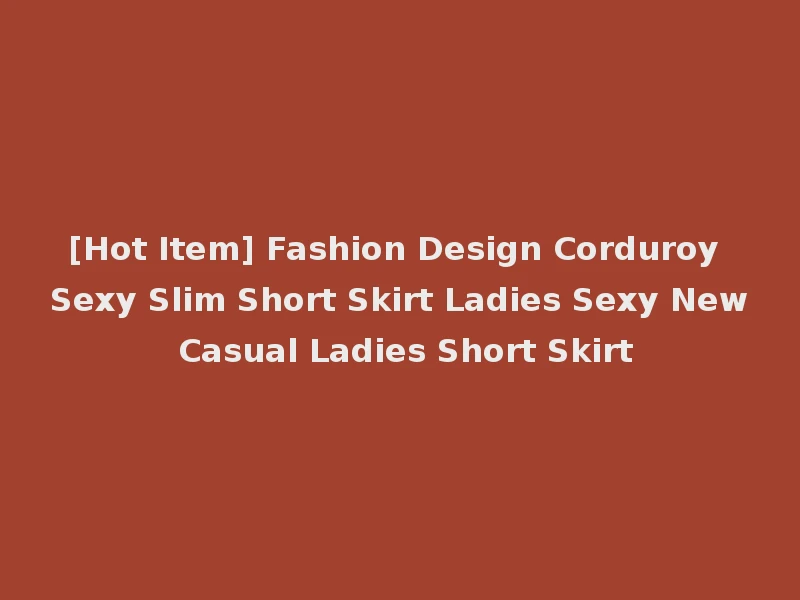 [Hot Item] Fashion Design Corduroy Sexy Slim Short Skirt Ladies Sexy New Casual Ladies Short Skirt