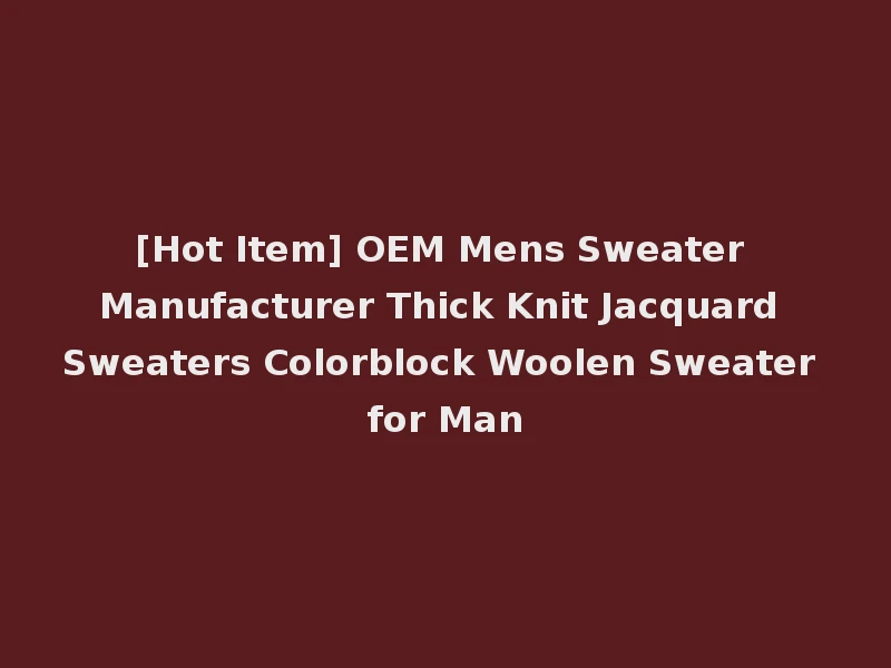 [Hot Item] OEM Mens Sweater Manufacturer Thick Knit Jacquard Sweaters Colorblock Woolen Sweater for Man