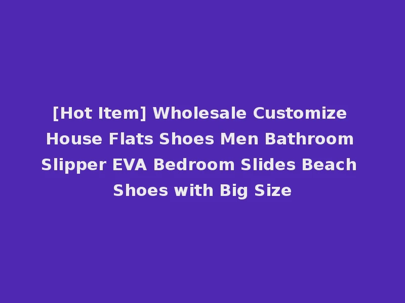 [Hot Item] Wholesale Customize House Flats Shoes Men Bathroom Slipper EVA Bedroom Slides Beach Shoes with Big Size