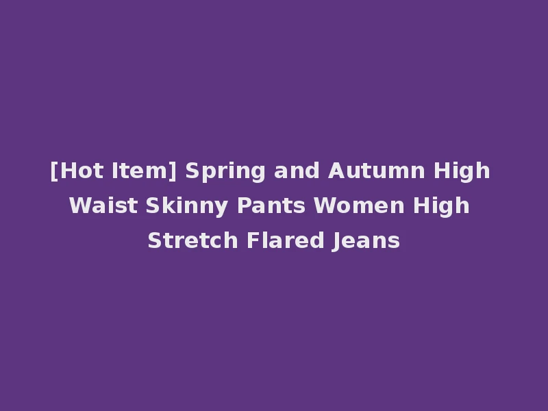 [Hot Item] Spring and Autumn High Waist Skinny Pants Women High Stretch Flared Jeans