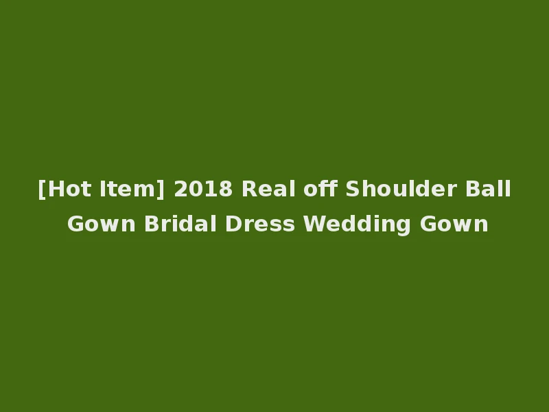 [Hot Item] 2018 Real off Shoulder Ball Gown Bridal Dress Wedding Gown