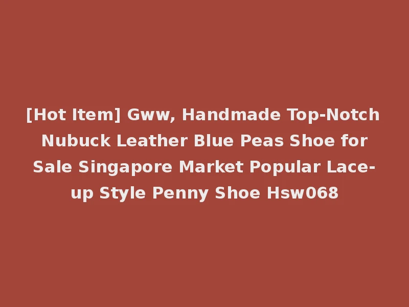 [Hot Item] Gww, Handmade Top-Notch Nubuck Leather Blue Peas Shoe for Sale Singapore Market Popular Lace-up Style Penny Shoe Hsw068