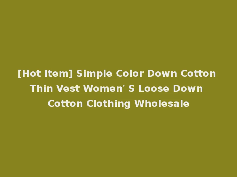 [Hot Item] Simple Color Down Cotton Thin Vest Women′ S Loose Down Cotton Clothing Wholesale
