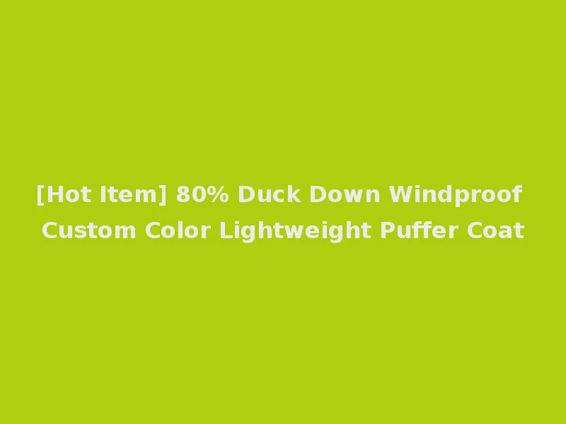 [Hot Item] 80% Duck Down Windproof Custom Color Lightweight Puffer Coat