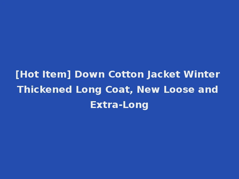 [Hot Item] Down Cotton Jacket Winter Thickened Long Coat, New Loose and Extra-Long