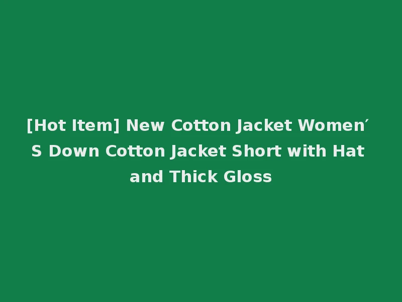[Hot Item] New Cotton Jacket Women′ S Down Cotton Jacket Short with Hat and Thick Gloss