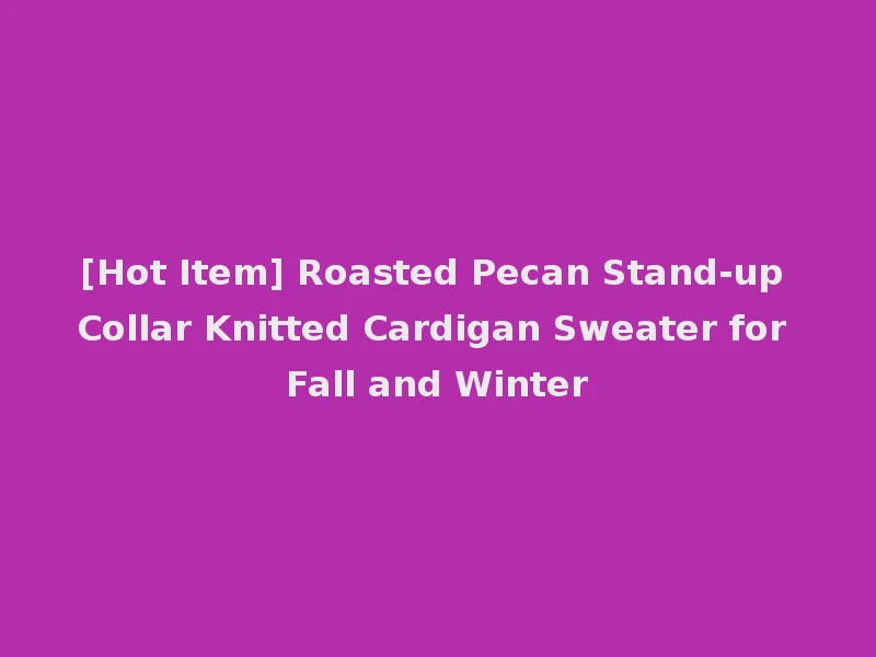 [Hot Item] Roasted Pecan Stand-up Collar Knitted Cardigan Sweater for Fall and Winter