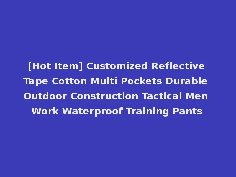 [Hot Item] Customized Reflective Tape Cotton Multi Pockets Durable Outdoor Construction Tactical Men Work Waterproof Training Pants