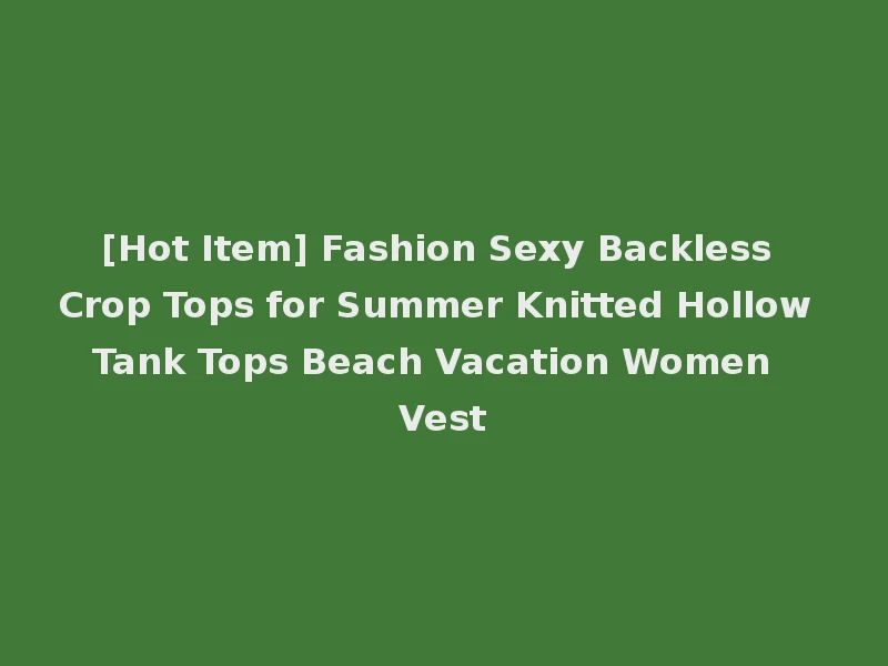 [Hot Item] Fashion Sexy Backless Crop Tops for Summer Knitted Hollow Tank Tops Beach Vacation Women Vest