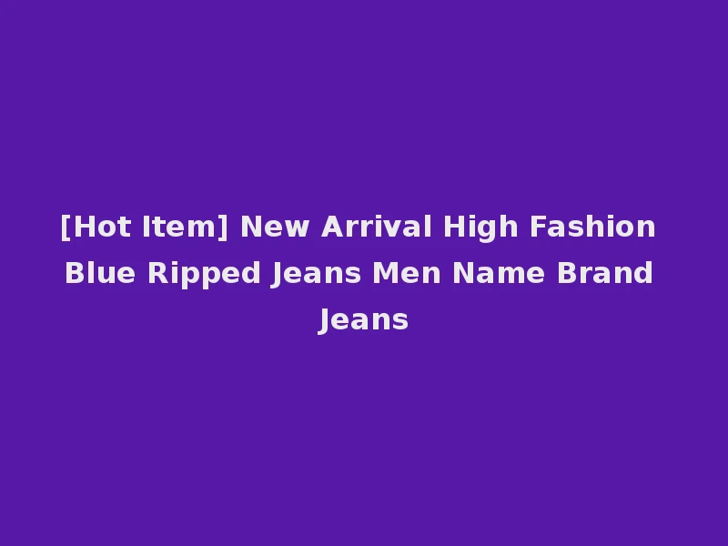 [Hot Item] New Arrival High Fashion Blue Ripped Jeans Men Name Brand Jeans