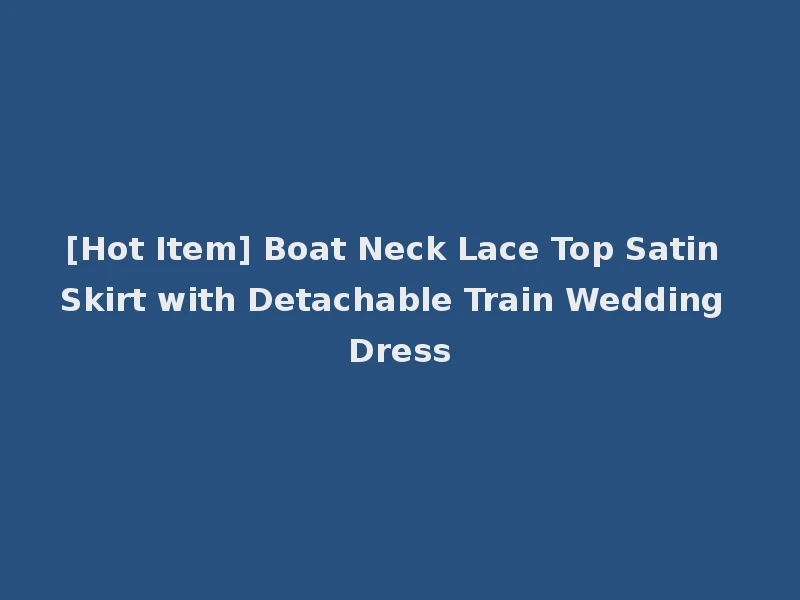 [Hot Item] Boat Neck Lace Top Satin Skirt with Detachable Train Wedding Dress