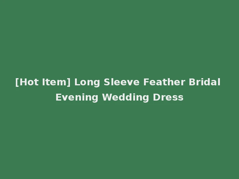 [Hot Item] Long Sleeve Feather Bridal Evening Wedding Dress