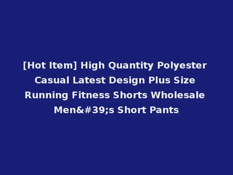 [Hot Item] High Quantity Polyester Casual Latest Design Plus Size Running Fitness Shorts Wholesale Men's Short Pants
