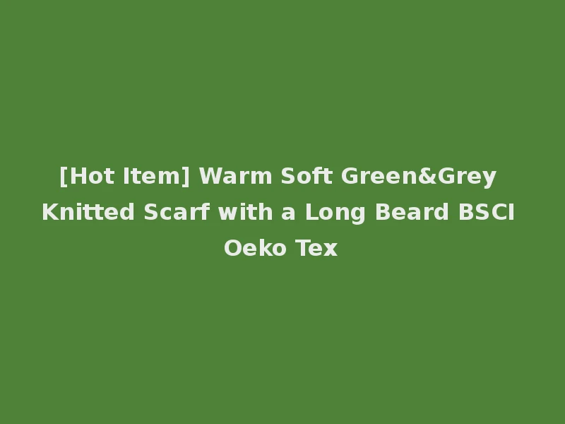[Hot Item] Warm Soft Green&Grey Knitted Scarf with a Long Beard BSCI Oeko Tex