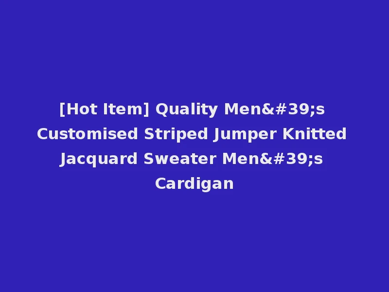[Hot Item] Quality Men's Customised Striped Jumper Knitted Jacquard Sweater Men's Cardigan