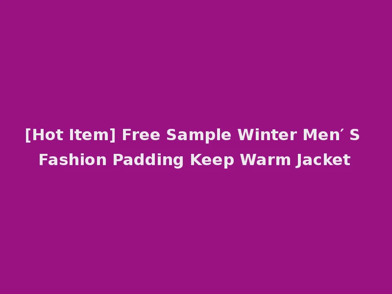 [Hot Item] Free Sample Winter Men′ S Fashion Padding Keep Warm Jacket