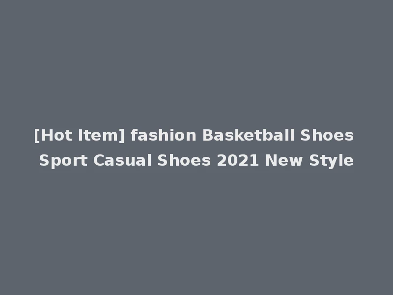 [Hot Item] fashion Basketball Shoes Sport Casual Shoes 2021 New Style