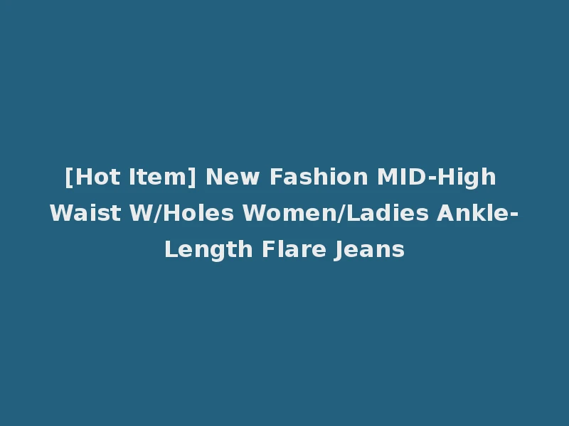 [Hot Item] New Fashion MID-High Waist W/Holes Women/Ladies Ankle-Length Flare Jeans
