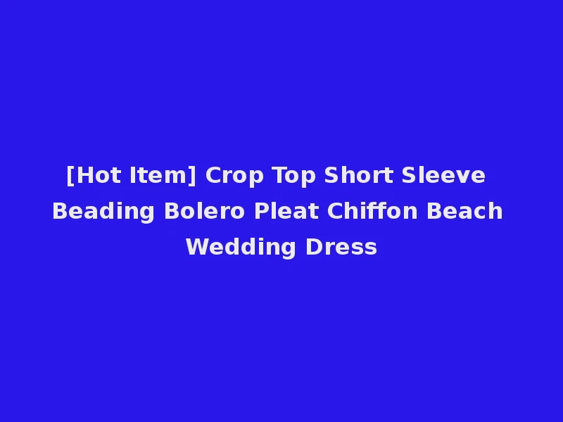 [Hot Item] Crop Top Short Sleeve Beading Bolero Pleat Chiffon Beach Wedding Dress
