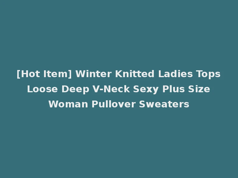 [Hot Item] Winter Knitted Ladies Tops Loose Deep V-Neck Sexy Plus Size Woman Pullover Sweaters