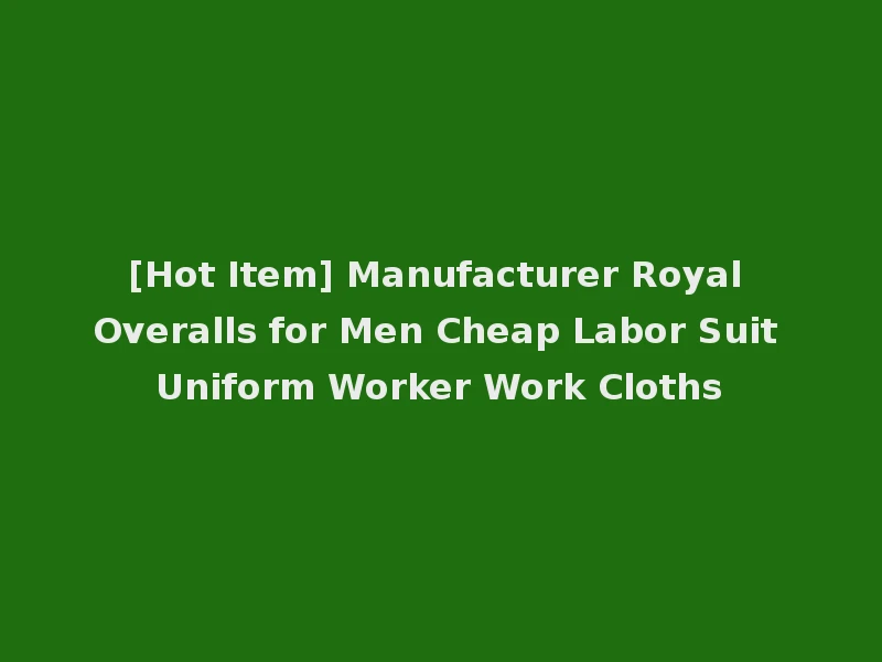 [Hot Item] Manufacturer Royal Overalls for Men Cheap Labor Suit Uniform Worker Work Cloths