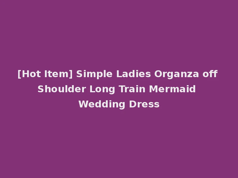 [Hot Item] Simple Ladies Organza off Shoulder Long Train Mermaid Wedding Dress