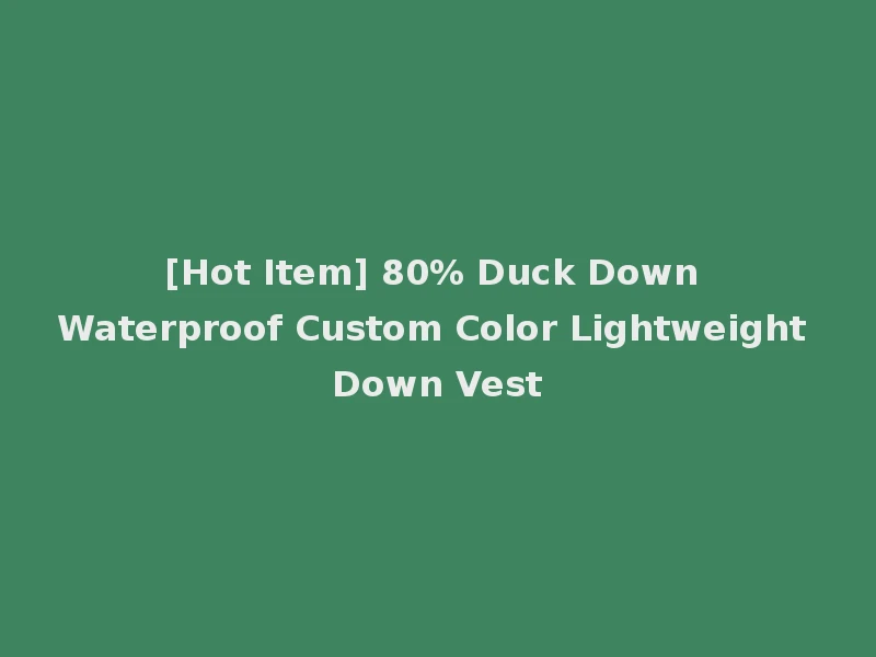 [Hot Item] 80% Duck Down Waterproof Custom Color Lightweight Down Vest