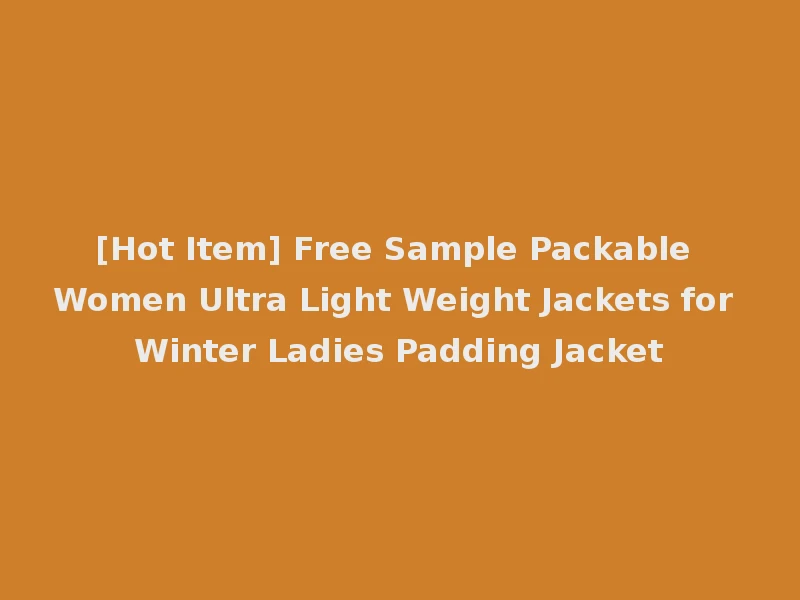 [Hot Item] Free Sample Packable Women Ultra Light Weight Jackets for Winter Ladies Padding Jacket