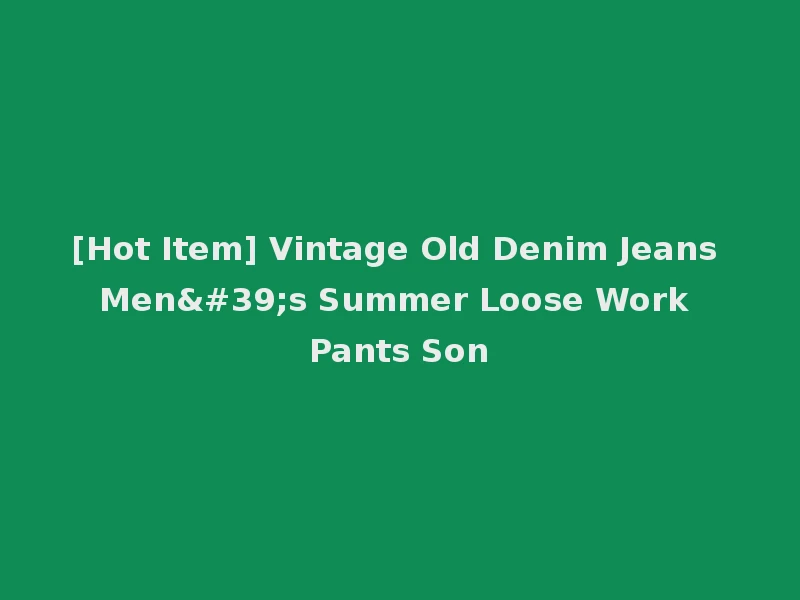 [Hot Item] Vintage Old Denim Jeans Men's Summer Loose Work Pants Son