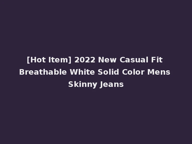 [Hot Item] 2022 New Casual Fit Breathable White Solid Color Mens Skinny Jeans