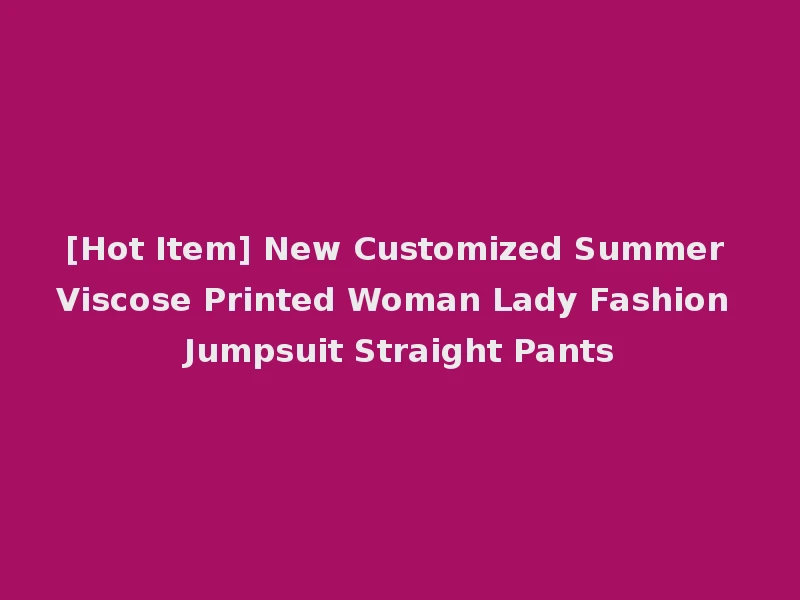 [Hot Item] New Customized Summer Viscose Printed Woman Lady Fashion Jumpsuit Straight Pants