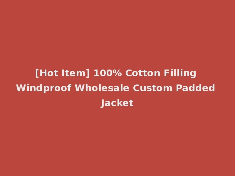 [Hot Item] 100% Cotton Filling Windproof Wholesale Custom Padded Jacket