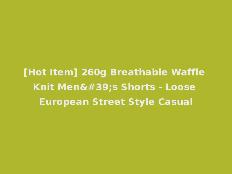 [Hot Item] 260g Breathable Waffle Knit Men's Shorts - Loose European Street Style Casual