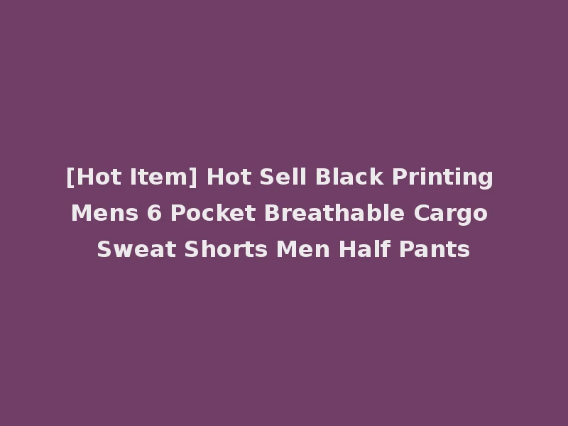 [Hot Item] Hot Sell Black Printing Mens 6 Pocket Breathable Cargo Sweat Shorts Men Half Pants